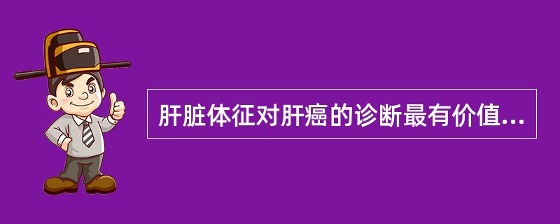 肝脏体征对肝癌的诊断最有价值是A、大小B、质地C、表面是否有结节D、压痛程度E、