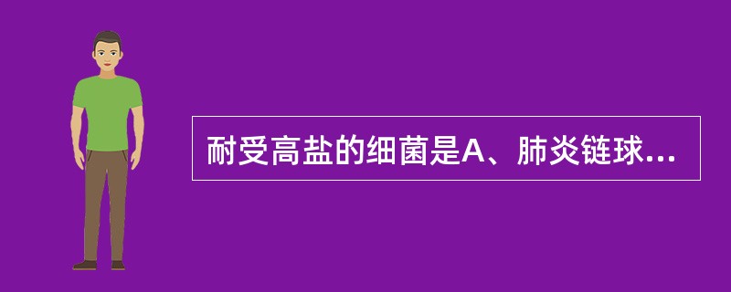 耐受高盐的细菌是A、肺炎链球菌B、化脓性链球菌C、粪肠球菌D、牛链球菌E、草绿色