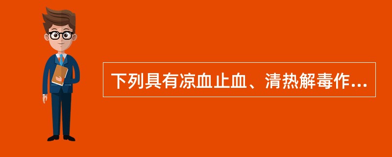 下列具有凉血止血、清热解毒作用,除了A、大蓟B、小蓟C、地榆D、白茅根E、苎麻根