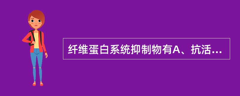 纤维蛋白系统抑制物有A、抗活化素B、组织活化素C、抗血浆素D、抗活化素和组织活化