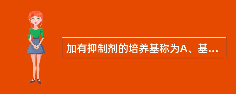 加有抑制剂的培养基称为A、基础培养基B、营养培养基C、鉴别培养基D、选择培养基E