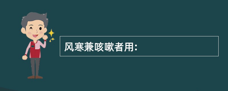 风寒兼咳嗽者用: