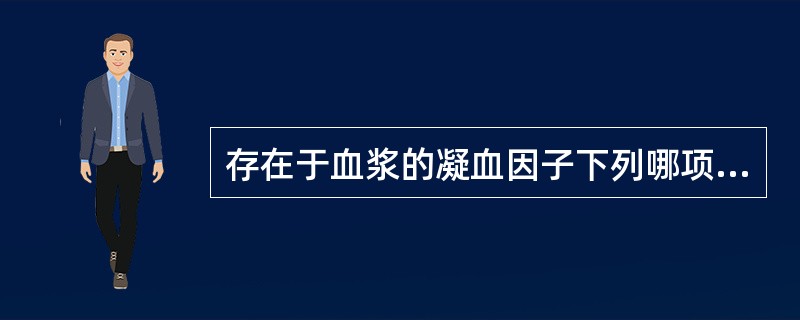 存在于血浆的凝血因子下列哪项是错误的A、因子ⅠB、因子ⅢC、因子ⅤD、因子ⅦE、