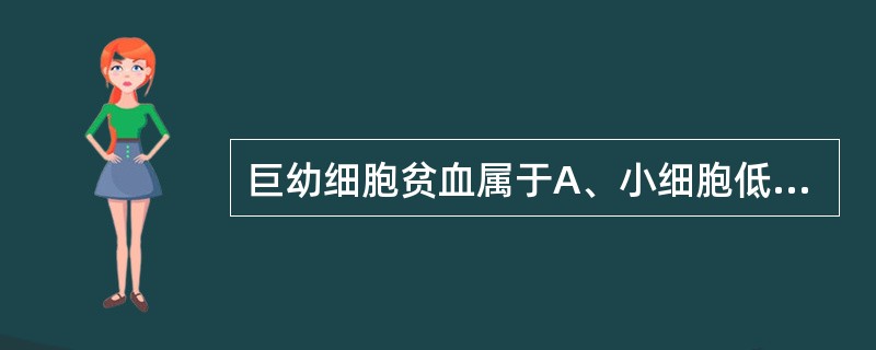 巨幼细胞贫血属于A、小细胞低色素性贫血B、大细胞性贫血C、单纯小细胞性贫血D、正