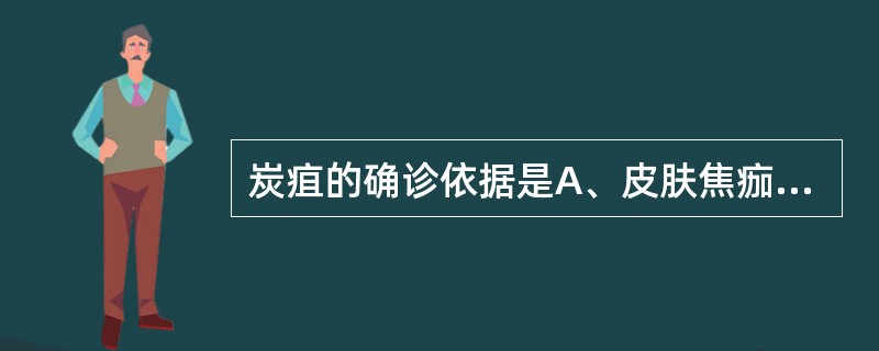 炭疽的确诊依据是A、皮肤焦痂B、血清学抗原抗体检测阳性C、外周血白细胞明显增高,