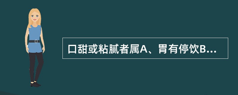 口甜或粘腻者属A、胃有停饮B、脾胃湿热C、食积胃脘D、寒湿蕴脾E、脾胃气虚 -