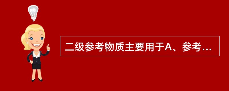 二级参考物质主要用于A、参考方法校准B、仪器校准C、标准曲线的建立D、参考方法的