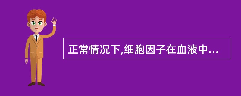 正常情况下,细胞因子在血液中的含量 ( )A、极低B、中等浓度C、较高D、有时高