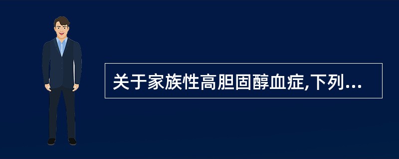 关于家族性高胆固醇血症,下列叙述错误的是A、是一种常染色体遗传性疾病B、杂合子发