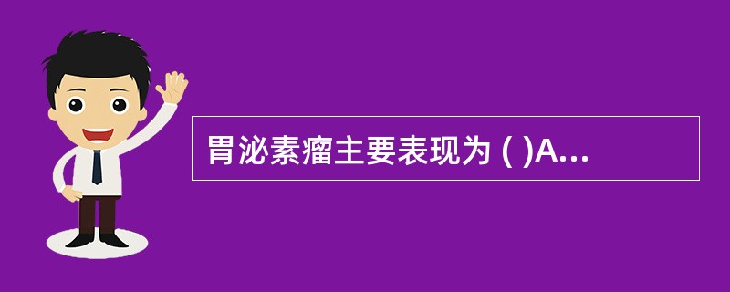 胃泌素瘤主要表现为 ( )A、反复再发的胃溃疡B、萎缩性胃炎C、低胃泌素血症D、