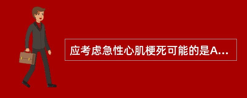 应考虑急性心肌梗死可能的是A、夜间发生心绞痛B、卧位心绞痛C、恶化劳力性心绞痛D