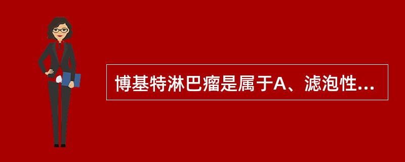 博基特淋巴瘤是属于A、滤泡性低度恶性B、滤泡性中度恶性C、弥漫型低度恶性D、弥漫