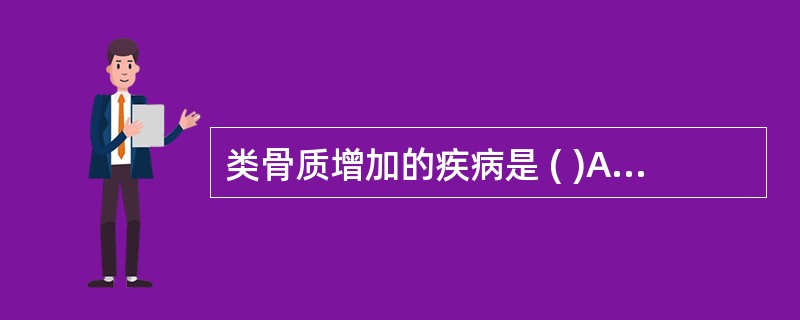 类骨质增加的疾病是 ( )A、肾性骨营养障碍B、骨质软化症C、骨质疏松症D、Pa