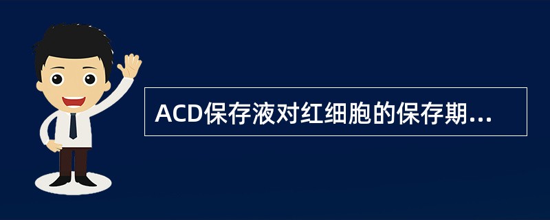 ACD保存液对红细胞的保存期为A、7dB、14dC、21dD、28dE、35d