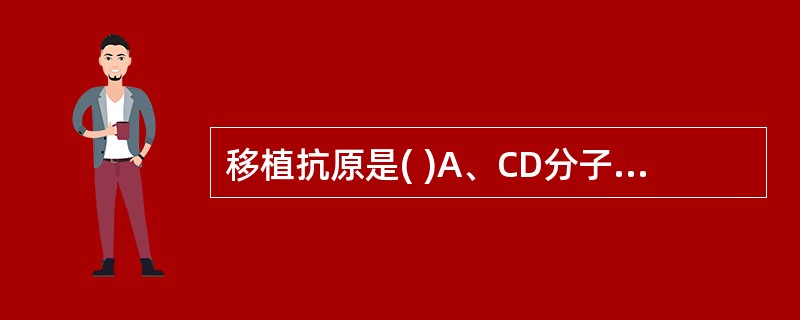 移植抗原是( )A、CD分子B、AM分子C、CKsD、HLA分子E、Ig分子 -