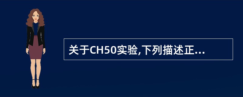 关于CH50实验,下列描述正确的是A、CH50测定补体活性以红细胞完全溶血作为终