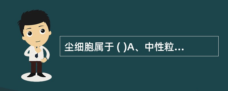 尘细胞属于 ( )A、中性粒细胞B、淋巴细胞C、肺泡吞噬细胞D、嗜酸性粒细胞E、