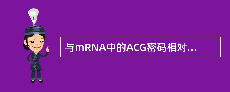 与mRNA中的ACG密码相对应的tRNA反密码子是( )A、CGUB、TGCC、