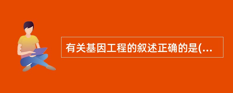 有关基因工程的叙述正确的是( )A、限制性内切酶只在获取目的基因时采用B、重组质