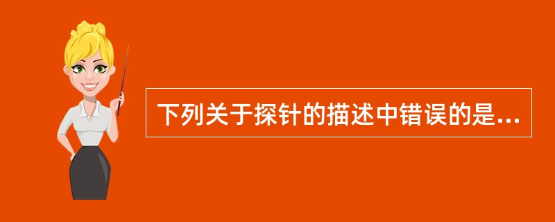 下列关于探针的描述中错误的是( )A、实时PCR技术不需要探针B、用于核酸分子杂