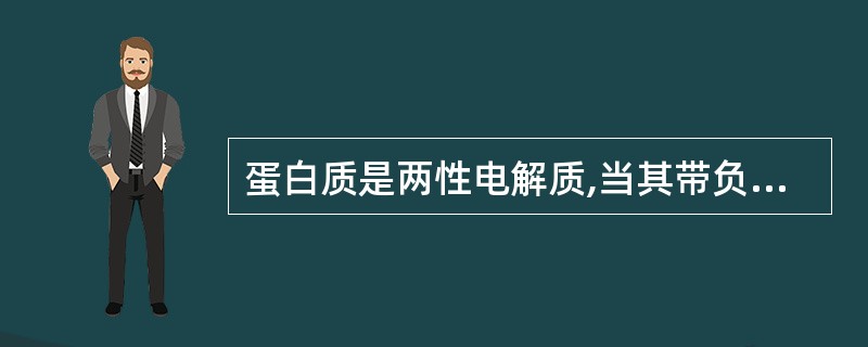 蛋白质是两性电解质,当其带负电荷时,溶液的pH值为( )A、酸性B、碱性C、pH