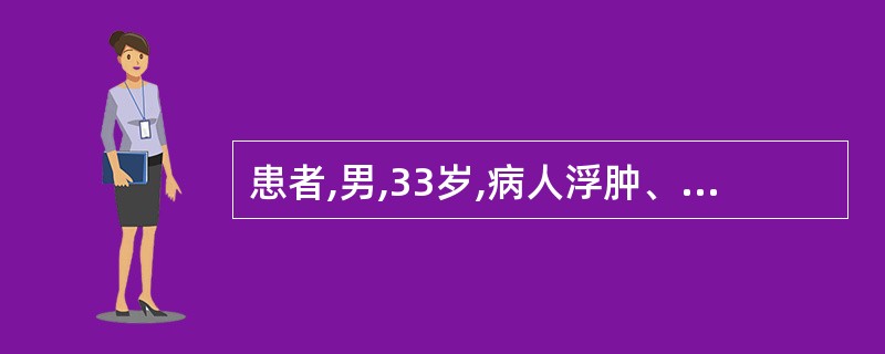 患者,男,33岁,病人浮肿、乏力、高血压、尿量减少;尿液外观呈洗肉水样血尿,混浊