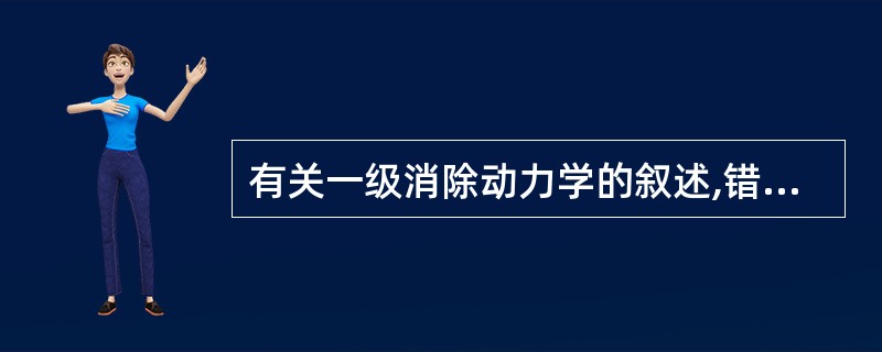 有关一级消除动力学的叙述,错误的是A、药物半衰期与血药浓度高低无关B、药物血浆半