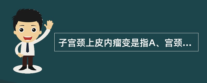 子宫颈上皮内瘤变是指A、宫颈重度糜烂B、宫颈那氏腺囊肿C、宫颈上皮不典型增生D、