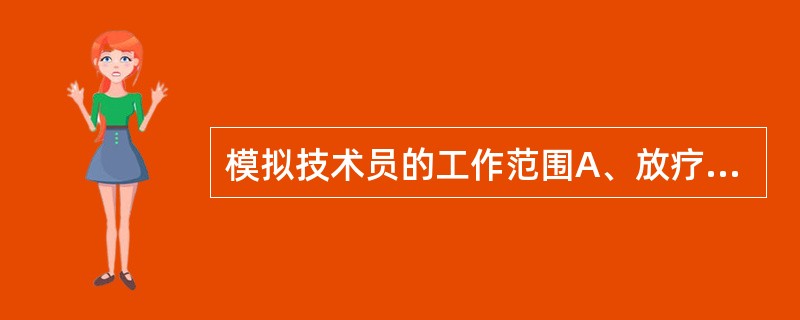 模拟技术员的工作范围A、放疗计划的设计B、放疗计划的执行C、放疗患者的定位、拍片