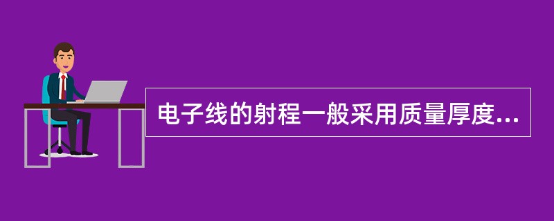 电子线的射程一般采用质量厚度为单位,其最大射程与其最大能量之间的关系一般为A、1