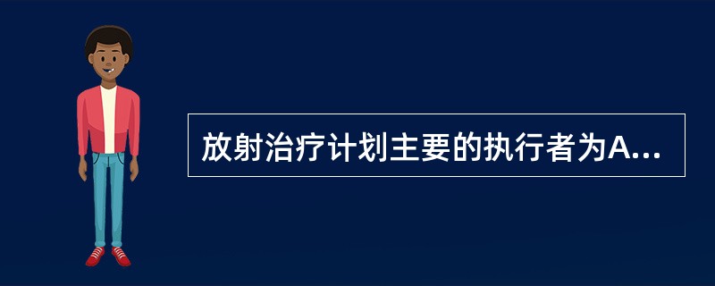 放射治疗计划主要的执行者为A、放疗医生B、放疗物理师C、放疗剂量师D、放疗技师E