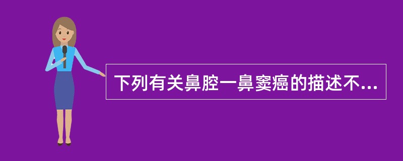 下列有关鼻腔一鼻窦癌的描述不正确的是A、由于鼻腔及鼻窦解剖部位邻近,不易确定原发