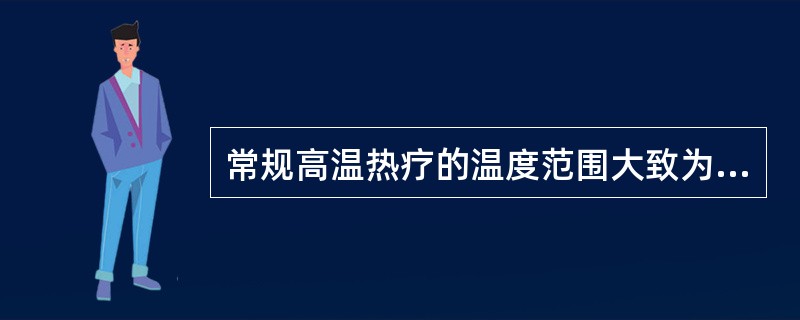 常规高温热疗的温度范围大致为A、37~40℃B、41~45℃C、50~60℃D、