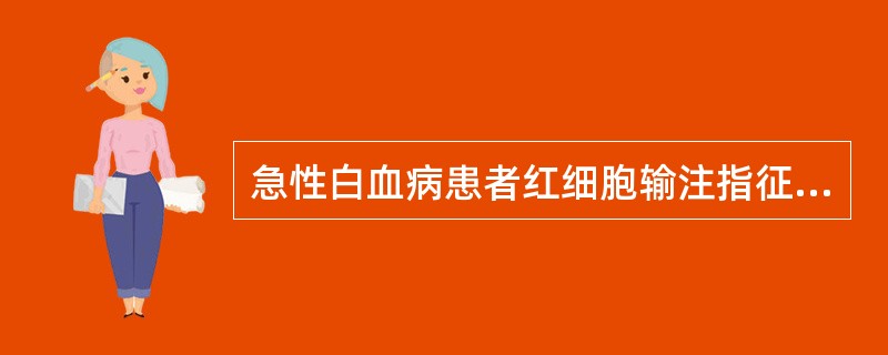 急性白血病患者红细胞输注指征是( )。A、Hb<60g£¯LB、Hb<70g£¯