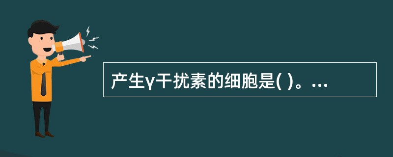 产生γ干扰素的细胞是( )。A、肥大细胞B、淋巴细胞C、中性粒细胞D、成纤维细胞