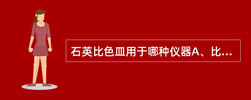 石英比色皿用于哪种仪器A、比浊管B、紫外分光光度计C、可见光分光光度计D、激光扫