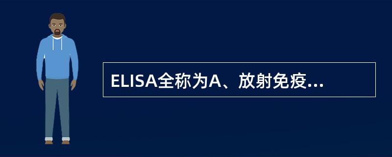 ELISA全称为A、放射免疫技术B、斑点金免疫层析试验C、酶联免疫试验D、酶联免