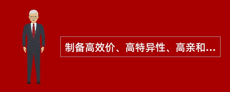 制备高效价、高特异性、高亲和力的抗体必须有A、理想的免疫原和适宜的免疫动物B、有
