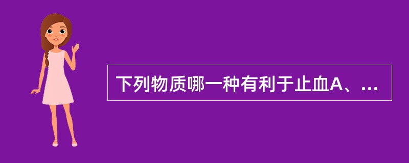 下列物质哪一种有利于止血A、PGI2B、t£­PAC、AT£­HID、PAIE、