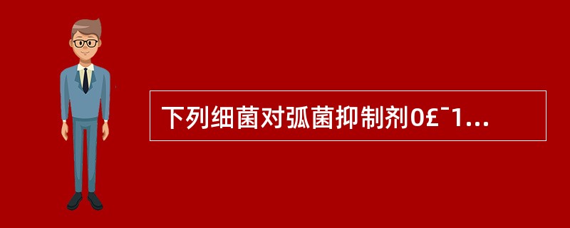 下列细菌对弧菌抑制剂0£¯129不敏感的是()A、鳗弧菌B、溶藻弧菌C、副溶血弧