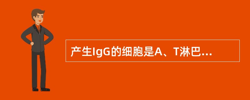 产生IgG的细胞是A、T淋巴细胞B、巨噬细胞C、NK细胞D、B淋巴细胞E、嗜碱性