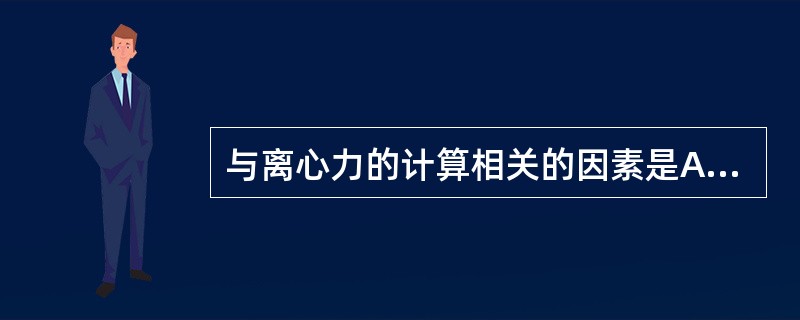 与离心力的计算相关的因素是A、离心机旋转速度B、离心机探头类别C、旋转半径和每分