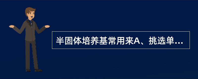 半固体培养基常用来A、挑选单个菌落B、增菌培养C、检查细菌动力D、观察菌膜生长情