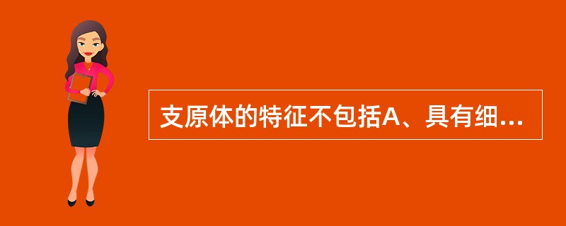 支原体的特征不包括A、具有细胞壁B、呈多形态性C、可通过滤器D、原核细胞型微生物