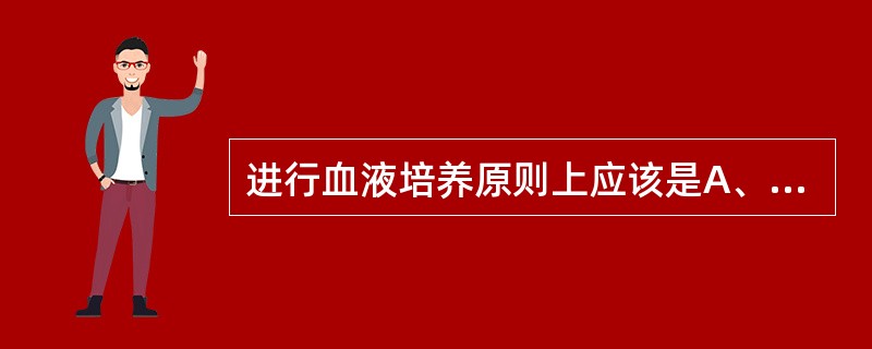进行血液培养原则上应该是A、以酚红葡萄糖肉汤或葡萄糖肉汤进行需氧增菌培养B、在培