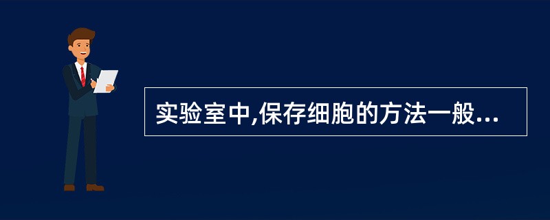 实验室中,保存细胞的方法一般是A、甘油保存B、冻干保存C、牛奶管保存D、液氮保存