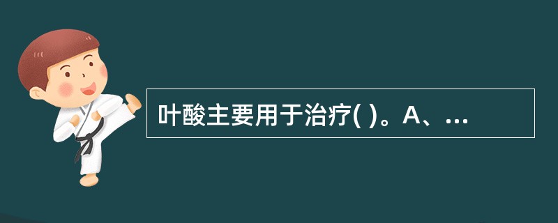 叶酸主要用于治疗( )。A、缺铁性贫血B、巨幼红细胞性贫血C、再生障碍性贫血D、