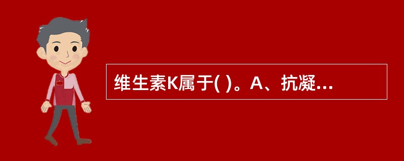 维生素K属于( )。A、抗凝血药B、促凝血药C、抗高血压药D、抗贫血药E、以上都