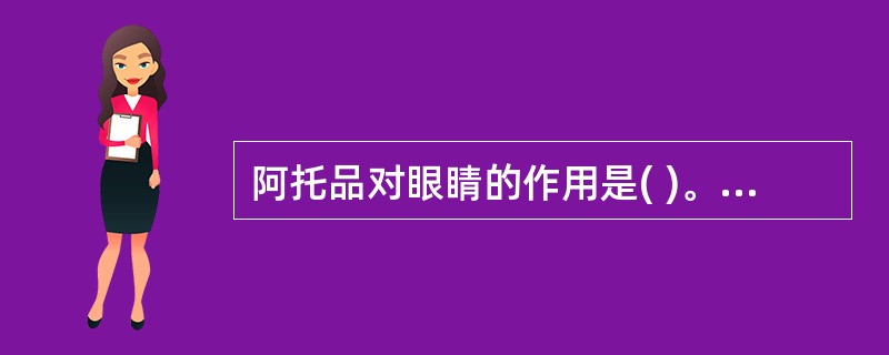 阿托品对眼睛的作用是( )。A、散瞳,升高眼内压B、散瞳,降低眼内压C、缩瞳,升