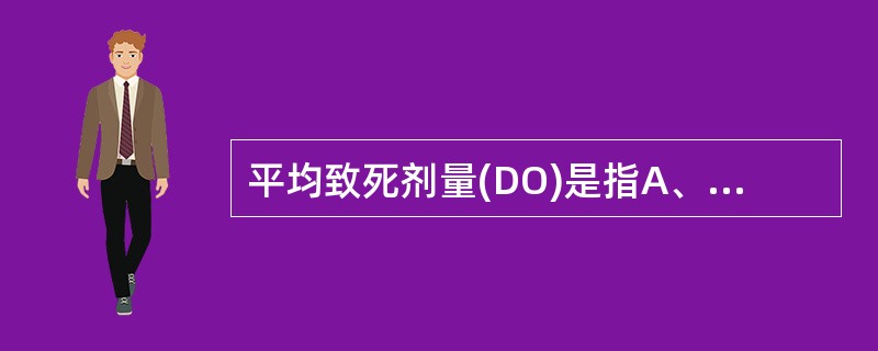 平均致死剂量(DO)是指A、杀死95%细胞的剂量B、杀死80%细胞的剂量C、杀死